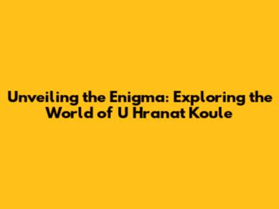 Unveiling the Enigma: Exploring the World of 'U Hranat Koule'