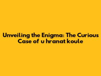 Unveiling the Enigma: The Curious Case of 'u hranat koule'
