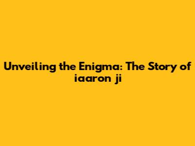 Unveiling the Enigma: The Story of iaaron ji
