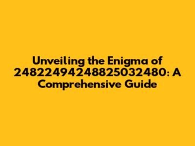 Unveiling the Enigma of 24822494248825032480: A Comprehensive Guide