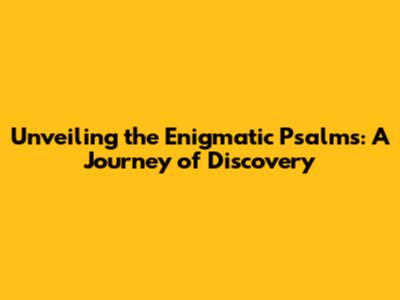 Unveiling the Enigmatic Psalms: A Journey of Discovery