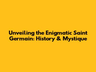Unveiling the Enigmatic Saint Germain: History & Mystique
