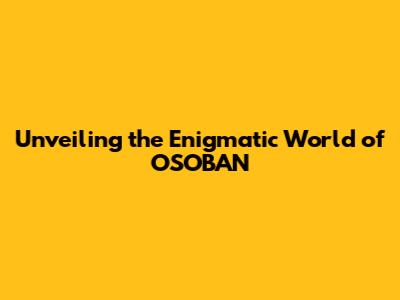 Unveiling the Enigmatic World of OSOBAN