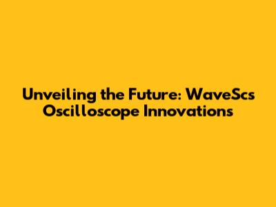 Unveiling the Future: WaveSc's Oscilloscope Innovations