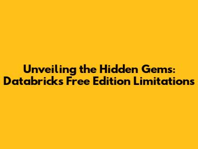 Unveiling the Hidden Gems: Databricks Free Edition Limitations