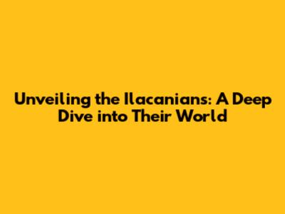 Unveiling the Ilacanians: A Deep Dive into Their World