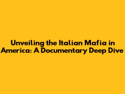 Unveiling the Italian Mafia in America: A Documentary Deep Dive