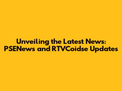 Unveiling the Latest News: PSENews and RTVCoidse Updates