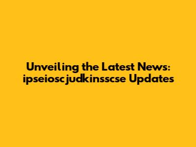 Unveiling the Latest News: ipseioscjudkinsscse Updates