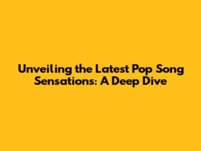 Unveiling the Latest Pop Song Sensations: A Deep Dive