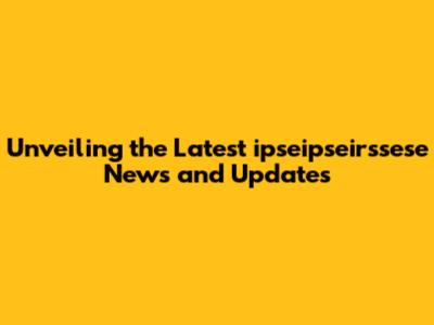 Unveiling the Latest ipseipseirssese News and Updates
