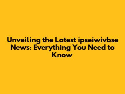 Unveiling the Latest ipseiwivbse News: Everything You Need to Know
