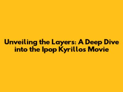 Unveiling the Layers: A Deep Dive into the Ipop Kyrillos Movie