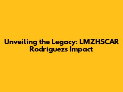 Unveiling the Legacy: LMZHSCAR Rodriguez's Impact