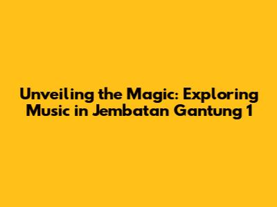 Unveiling the Magic: Exploring Music in Jembatan Gantung 1