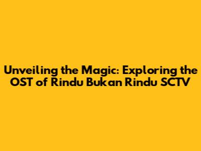 Unveiling the Magic: Exploring the OST of Rindu Bukan Rindu SCTV