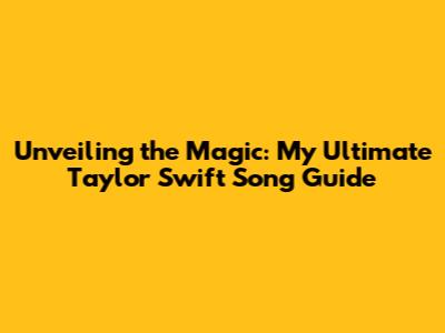 Unveiling the Magic: My Ultimate Taylor Swift Song Guide