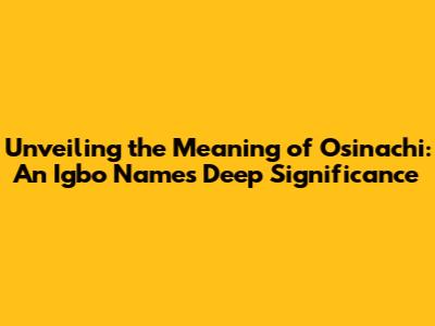 Unveiling the Meaning of Osinachi: An Igbo Name's Deep Significance