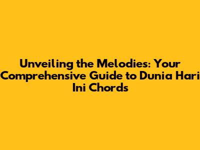 Unveiling the Melodies: Your Comprehensive Guide to 'Dunia Hari Ini' Chords