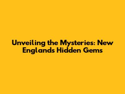 Unveiling the Mysteries: New England's Hidden Gems