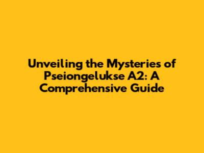 Unveiling the Mysteries of Pseiongelukse A2: A Comprehensive Guide