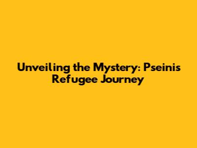 Unveiling the Mystery: Pseini's Refugee Journey