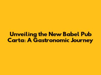 Unveiling the New Babel Pub Carta: A Gastronomic Journey