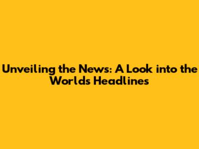 Unveiling the News: A Look into the World's Headlines