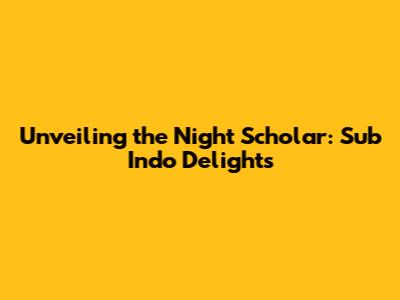 Unveiling the Night Scholar: Sub Indo Delights