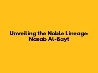 Unveiling the Noble Lineage: Nasab Al-Bayt