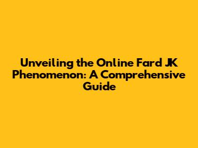Unveiling the Online Fard JK Phenomenon: A Comprehensive Guide