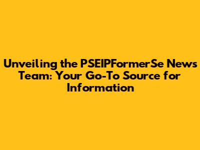 Unveiling the PSEIPFormerSe News Team: Your Go-To Source for Information