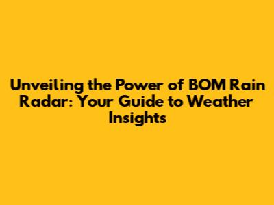 Unveiling the Power of BOM Rain Radar: Your Guide to Weather Insights