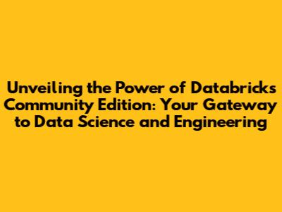 Unveiling the Power of Databricks Community Edition: Your Gateway to Data Science and Engineering