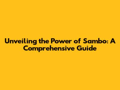 Unveiling the Power of Sambo: A Comprehensive Guide