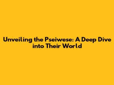 Unveiling the Pseiwese: A Deep Dive into Their World