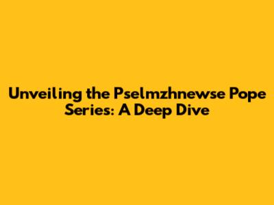 Unveiling the Pselmzhnewse Pope Series: A Deep Dive