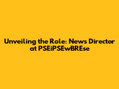 Unveiling the Role: News Director at PSEiPSEwBREse