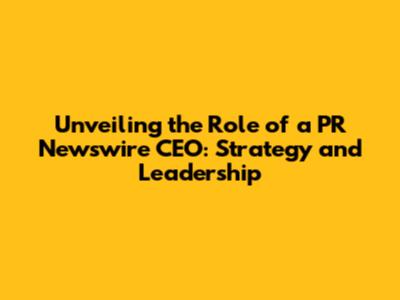 Unveiling the Role of a PR Newswire CEO: Strategy and Leadership