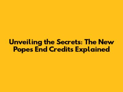 Unveiling the Secrets: The New Pope's End Credits Explained