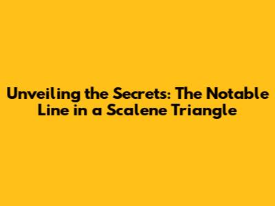 Unveiling the Secrets: The Notable Line in a Scalene Triangle