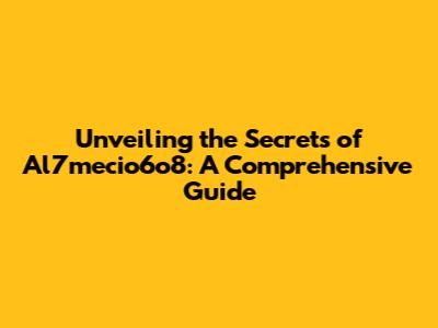 Unveiling the Secrets of Al7mecio6o8: A Comprehensive Guide