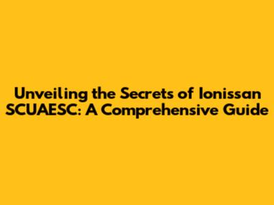 Unveiling the Secrets of Ionissan SCUAESC: A Comprehensive Guide