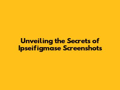Unveiling the Secrets of Ipseifigmase Screenshots