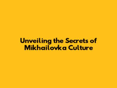 Unveiling the Secrets of Mikhailovka Culture