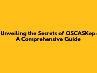 Unveiling the Secrets of OSCASKep: A Comprehensive Guide