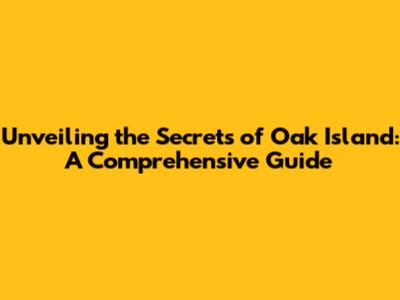 Unveiling the Secrets of Oak Island: A Comprehensive Guide