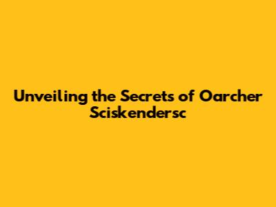 Unveiling the Secrets of Oarcher Sciskendersc