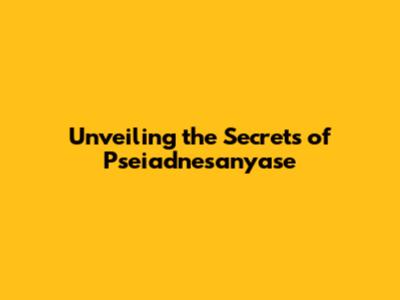 Unveiling the Secrets of Pseiadnesanyase