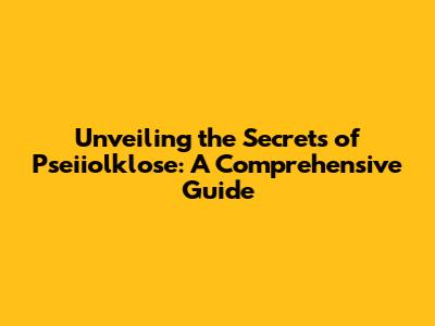 Unveiling the Secrets of Pseiiolklose: A Comprehensive Guide